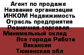 Агент по продаже › Название организации ­ ИНКОМ-Недвижимость › Отрасль предприятия ­ Розничная торговля › Минимальный оклад ­ 60 000 - Все города Работа » Вакансии   . Тюменская обл.,Тюмень г.